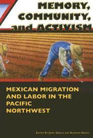 Memory, Community, And Activism: Mexican Migration And Labor in the Pacific Northwest 0870137700 Book Cover