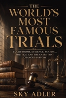 The World’s Most Famous Trials: Courtrooms, Evidence, Scandal, Politics, and the Cases That Changed History B0H4RVPHPJ Book Cover