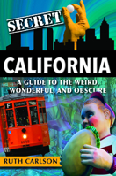 Secret California: A Guide to the Weird, Wonderful and Obscure 168106331X Book Cover