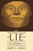 The Miraculous Lie, Lope De Aguirre and the Search for El Dorado  in the Latin American Historical Novel 0739107879 Book Cover