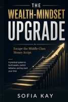 The Wealth-Mindset Upgrade: Escape the Middle-Class Money Script A practical system to build assets, control behavior, and buy back your time B0GZ9N7BCR Book Cover