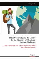 Think Universally and Act Locally for the Discovery of Global and Universe Challenges: Think Universally and Act Locally for the Global and Universal Puzzles 9999319084 Book Cover