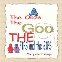 The Ooze, the Goo, the Fips and the Bips 1453588930 Book Cover
