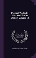 Poetical Works of John and Charles Wesley, Volume 13 1343191017 Book Cover