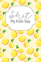 Shit My Kids Say: A Funny Parenting Keepsake Journal for Recording the F Bombs, Truth Bombs and When Your Kid Calls You Out on Your Shit 1699521468 Book Cover