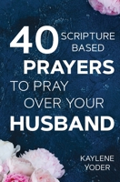 40 Scripture-based Prayers to Pray Over Your Husband: The "just prayers" version of "A Wife's 40-day Fasting & Prayer Journal" 0999638009 Book Cover