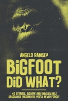 Bigfoot did WHAT?!: 40 Strange, Bizarre & Unbelievable Sasquatch Encounters You'll Never Forget B0G6YL7FLL Book Cover