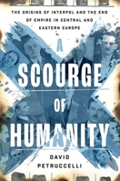 A Scourge of Humanity: The Origins of Interpol and the End of Empire in Central and Eastern Europe (Oxford Studies in International History) 0197776132 Book Cover