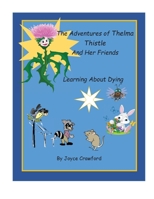 The Adventures of Thelma Thistle and Her Friends : Learning about Dying 1733897712 Book Cover