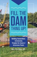 Fill the Dam Thing Up!: Building Connections: Communicating Throughout the Lifecycle of Infrastructure Projects B0CCCJ6FRG Book Cover