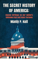 The Secret History of America: Classic Writings on Our Nation's Unknown Past and Inner Purpose: Classic Writings on Our Nation's Unknown Past and Inner Purpose by Manly P. Hall, Mitch Horowitz 1639231625 Book Cover
