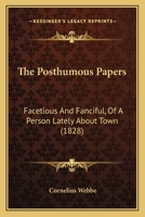 The Posthumous Papers: Facetious And Fanciful, Of A Person Lately About Town 1165115778 Book Cover