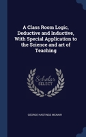 A Class Room Logic, Deductive and Inductive, With Special Application to the Science and art of Teaching 1340209195 Book Cover