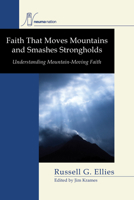 Faith that Moves Mountains and Smashes Strongholds: Understanding Mountain-Moving Faith 1556354673 Book Cover