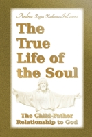 The True Life of the Soul: The Child-Father Relationship to God 3949324062 Book Cover