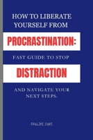 How To Liberate Yourself From Procrastination: Fast Guide To Stop Distraction And Navigate Your Next Steps B0CNS6MYJQ Book Cover