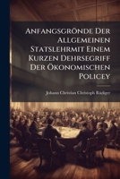 Anfangsgrönde Der Allgemeinen Statslehrmit Einem Kurzen Dehrsegriff Der Ökonomischen Policey 1247727068 Book Cover