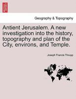 Antient Jerusalem. A new investigation into the history, topography and plan of the City, environs, and Temple. 1179132114 Book Cover