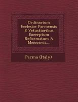 Ordinarium Ecclesiae Parmensis E Vetustioribus Excerptum Reformatum a MCCCCXVII.... 1249626625 Book Cover