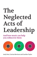 The Neglected Acts of Leadership: And How Music Can Help You Rediscover Them 1781339090 Book Cover