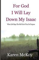 For God I Will Lay Down My Isaac: When Life Slaps the Hell Out of You on Purpose 069299176X Book Cover