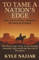 To Tame a Nation's Edge: The Story of How America Became an Empire B0FLF61XGL Book Cover