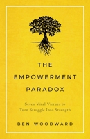 The Empowerment Paradox: Seven Vital Virtues to Turn Struggle Into Strength 1544508964 Book Cover