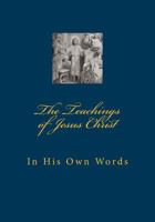 The Teachings of Jesus Christ: In His Own Words 0615964729 Book Cover