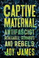 The Captive Maternal: Anti-Fascist Renegades, Runaways and Rebels 0745349927 Book Cover