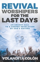 Revival Worshipers for the Last Days: An Urgent Call to a Deeper Revelation of God's Nature B08QWBXYVM Book Cover