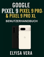 GOOGLE PIXEL 9, PIXEL 9 PRO und PIXEL 9 PRO XL BENUTZERHANDBUCH: Schritt-für-Schritt-Anleitungen zum Einrichten, Anpassen und Beherrschen der ... Ihr Gerät einzigartig machen (German Edition) B0F6D4QKVX Book Cover