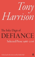 The Inky Digit of Defiance: Tony Harrison: Selected Prose 1966–2016 0571325033 Book Cover