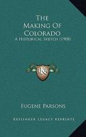 The Making of Colorado: A Historical Sketch (Classic Reprint) 1015285228 Book Cover