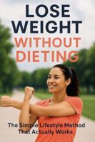 Lose Weight Without Dieting: The Simple Lifestyle Method That Actually Works B0G583WYFL Book Cover