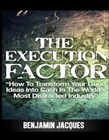 The Execution Factor: How to transform your good ideas into cash in the world's most distracted industry 1477536663 Book Cover