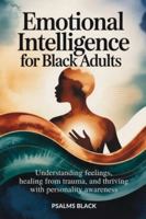 Emotional Intelligence For Black Adults: Understanding feelings, healing from trauma, and thriving with personality awareness B0G4D7XWL9 Book Cover