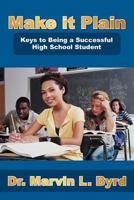 Make It Plain: Keys to Being a Successful High School Student 1477232818 Book Cover