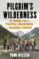 Pilgrim's Wilderness: A True Story of Faith and Madness on the Alaska Frontier 0307587835 Book Cover
