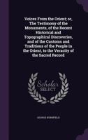 Voices From the Orient; or, The Testimony of the Monuments, of the Recent Historical and Topographical Discoveries, and of the Customs and Traditions of the People in the Orient, to the Veracity of th 1347399542 Book Cover