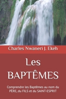 Les BAPTÊMES: Comprendre les Baptêmes au nom du PÈRE, du FILS et du SAINT-ESPRIT (French Edition) B0H23LQJ6Z Book Cover