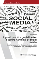 A good practice guideline for a secure handling of social media: Based on a survey of the current usage within companies and existing guidelines 3639388801 Book Cover