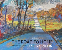 The Road to Home, Art and Essays of James Griffin 1614938083 Book Cover