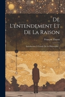 De L'entendement Et De La Raison: Introduction À L'étude De La Philosophie... 1022339494 Book Cover