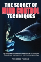 The Secret of Mind Control Techniques: We manipulate with deception by learning the art of hypnosis. Persuading by brainwashing by entering human psychology 1914157311 Book Cover