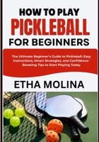 HOW TO PLAY PICKLEBALL FOR BEGINNERS: The Ultimate Beginner’s Guide to Pickleball: Easy Instructions, Smart Strategies, and Confidence-Boosting Tips to Start Playing Today B0H1HJN2WN Book Cover