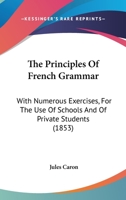 The Principles Of French Grammar: With Numerous Exercises, For The Use Of Schools And Of Private Students 1165091976 Book Cover
