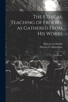 The Ethical Teaching of Froebel as Gathered From his Works; two Essays 1022168479 Book Cover