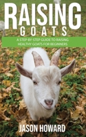 Raising Goats: A Step-by-Step Guide to Raising Healthy Goats for Beginners 1951345207 Book Cover