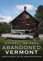 Abandoned Vermont: Dishevelment in the Green Mountains 1634992253 Book Cover