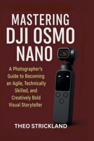 Mastering Dji Osmo Nano: A Photographer's Guide to Becoming an Agile, Technically Skilled, and Creatively Bold Visual Storyteller B0FTVBHK75 Book Cover